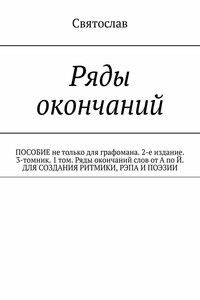 Ряды окончаний. ПОСОБИЕ не только для графомана. 2-е издание. 3-томник. 1 том. Ряды окончаний слов от А по Й. ДЛЯ СОЗДАНИЯ РИТМИКИ, РЭПА И ПОЭЗИИ