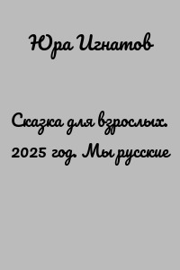 Сказка для взрослых. 2025 год. Мы русские