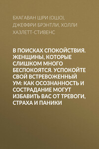 В поисках спокойствия. Женщины, которые слишком много беспокоятся. Успокойте свой встревоженный ум: Как осознанность и сострадание могут избавить вас от тревоги, страха и паники