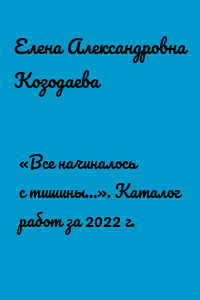 «Все начиналось с тишины…». Каталог работ за 2022 г.