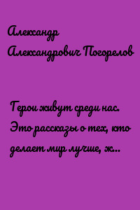 Герои живут среди нас. Это рассказы о тех, кто делает мир лучше, живя рядом с нами