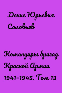 Командиры бригад Красной Армии 1941–1945. Том 13