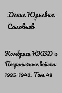 Комбриги НКВД и Пограничные войска 1935-1940. Том 48