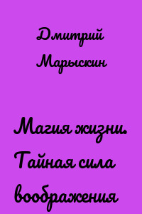 Магия жизни. Тайная сила воображения