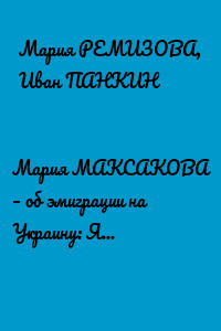 Мария МАКСАКОВА – об эмиграции на Украину: Я не предательница