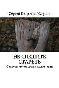 Не спешите стареть. Секреты молодости и долголетия