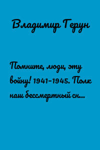 Помните, люди, эту войну! 1941–1945. Полк наш бессмертный снова в тебе