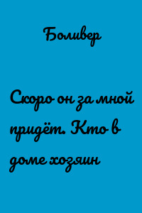 Скоро он за мной придёт. Кто в доме хозяин