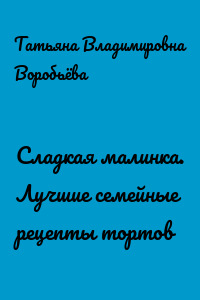 Сладкая малинка. Лучшие семейные рецепты тортов