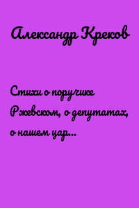Стихи о поручике Ржевском, о депутатах, о нашем царе и пародистах-дегенератах