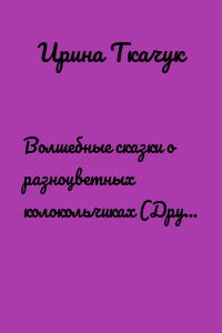 Волшебные сказки о разноцветных колокольчиках (Друзья обманули. Сказка 6)