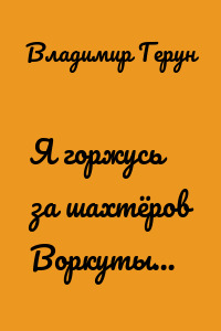 Я горжусь за шахтёров Воркуты…