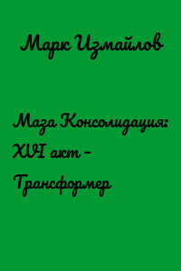 Маза Консолидация: XVI акт – Трансформер