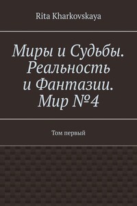 Миры и Судьбы. Реальность и Фантазии. Мир №4. Том первый