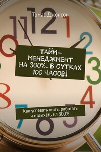 Тайм-менеджмент на 300%. В сутках 100 часов! Как успевать жить, работать и отдыхать на 300%!