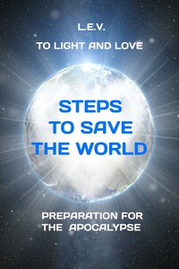 To Light and Love. Steps to save the world. Preparation for the Apocalypse