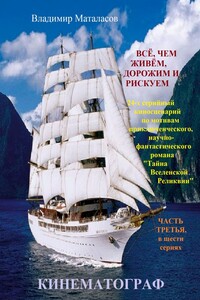 Всё, чем живём, дорожим и рискуем. 24-х серийный киносценарий по мотивам приключенческого, научно-фантастического романа «Тайна Вселенской Реликвии» ЧАСТЬ ТРЕТЬЯ, в шести сериях