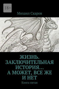 Жизнь. Заключительная история… А может, все же и нет. Книга пятая