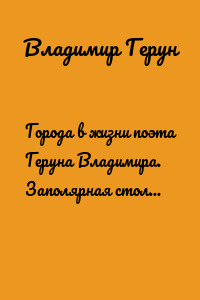 Города в жизни поэта Геруна Владимира. Заполярная столица мира – Воркута