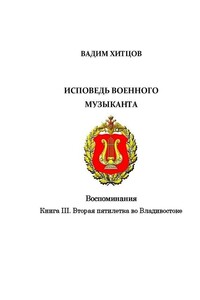 Исповедь военного музыканта. Книга III. Вторая пятилетка во Владивостоке. Воспоминания