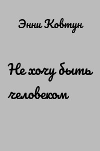 Не хочу быть человеком