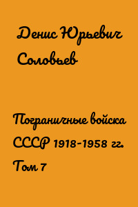 Пограничные войска СССР 1918-1958 гг. Том 7