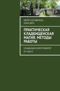 Практическая кладбищенская магия. Методы работы. Кладбищенский приворот от А до Я