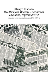 В 600 км от Москвы. Российская глубинка, середина 90-х. Мордовия в газетных публикациях 1995—1997 гг.