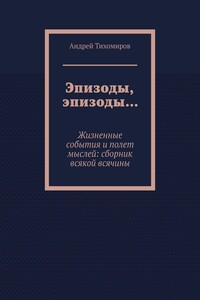 Эпизоды, эпизоды… Жизненные события и полет мыслей: сборник всякой всячины