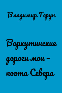 Воркутинские дороги мои – поэта Севера