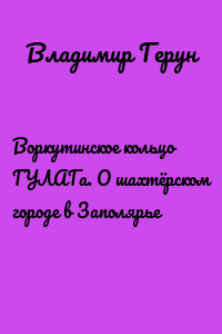 Воркутинское кольцо ГУЛАГа. О шахтёрском городе в Заполярье