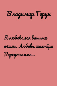 Я любовался вашими очами. Любовь шахтёра Воркуты и поэта по природе