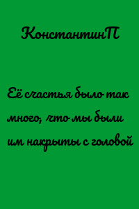 Её счастья было так много, что мы были им накрыты с головой