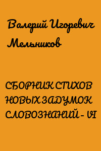 СБОРНИК СТИХОВ НОВЫХ ЗАДУМОК СЛОВОЗНАНИЙ – VI