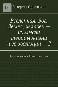 Вселенная, Бог, Земля, человек – их мысли творцы жизни и ее эволюции – 2. Размышления о Боге, о человеке