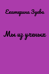 Мы из ученых