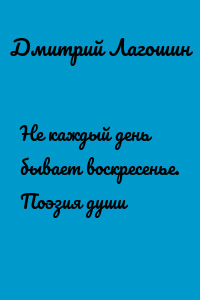 Не каждый день бывает воскресенье. Поэзия души