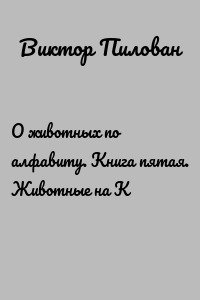 О животных по алфавиту. Книга пятая. Животные на К