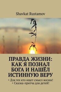 Правда жизни: как я познал бога и нашёл истинную веру. + Для тех кто ищет смысл жизни! +Сказка – притча для детей!