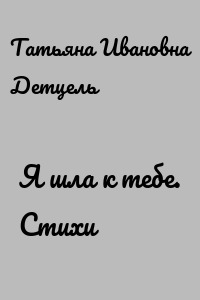 Я шла к тебе. Стихи