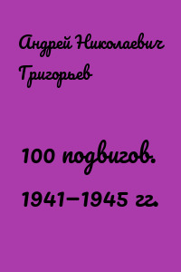 100 подвигов. 1941—1945 гг.