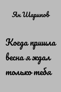 Когда пришла весна я ждал только тебя