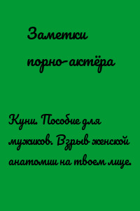 Куни. Пособие для мужиков. Взрыв женской анатомии на твоем лице.