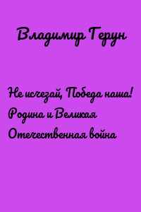 Не исчезай, Победа наша! Родина и Великая Отечественная война