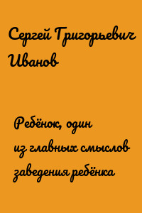 Ребёнок, один из главных смыслов заведения ребёнка