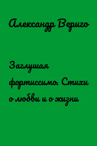 Заглушая фортиссимо. Стихи о любви и о жизни