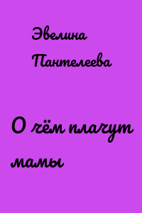 О чём плачут мамы