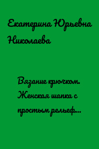 Вязание крючком. Женская шапка с простым рельефным узором