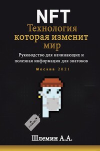 NFT. Технология, которая изменит мир. Руководство для начинающих и полезная информация для знатоков