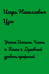 Учение Истины. Часть 4. Книга 4. Духовный уровень профессий